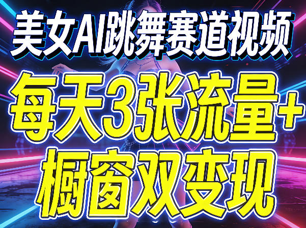 美女AI跳舞赛道视频，每天3张流量+橱窗双变现，新手保姆级制作教学-夜猫资源俱乐部