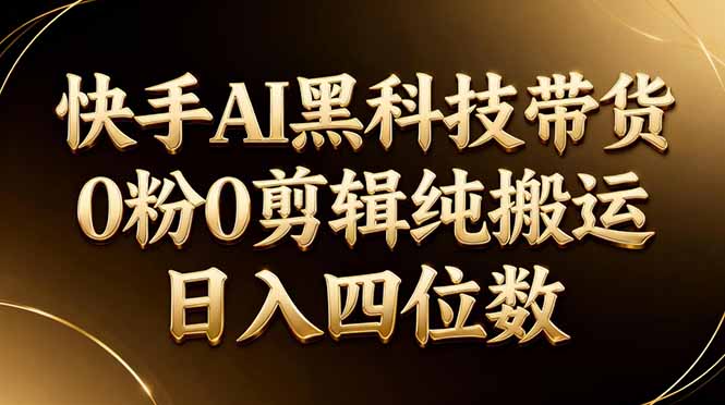 26年最新快手AI黑科技带货，0粉0剪辑，纯搬运，日入四位数-夜猫资源俱乐部