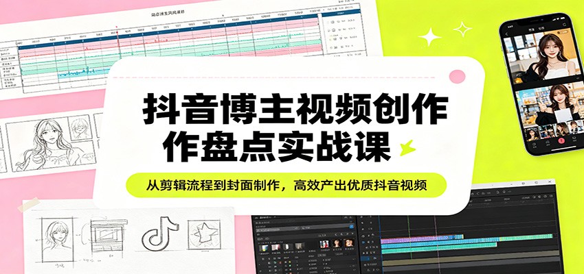 抖音博主视频创作盘点实战课：从剪辑流程到封面制作，高效产出优质抖音视频-夜猫资源俱乐部