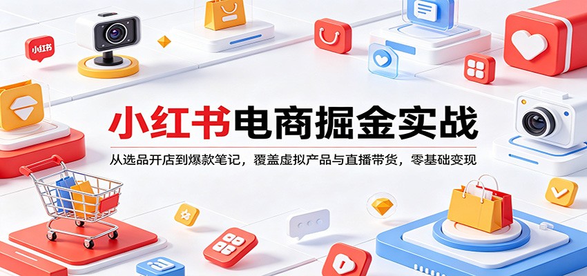 小红书电商掘金实战：从选品开店到爆款笔记，覆盖虚拟产品与直播带货，零基础变现-夜猫资源俱乐部