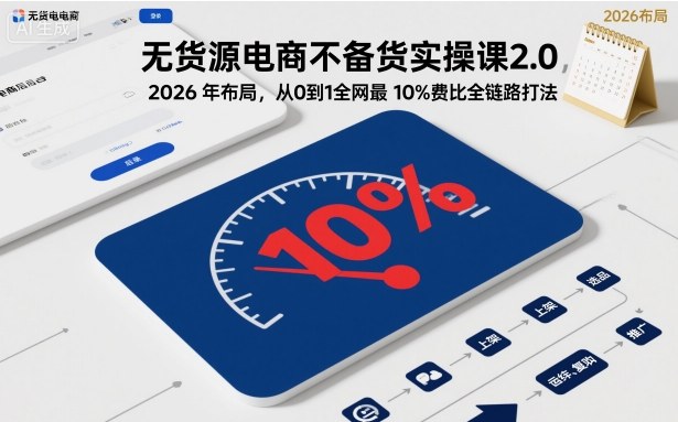 无货源电商不备货实操课2.0，2026年布局，从0到1全网最低10%费比全链路打法【更新26年4月】-夜猫资源俱乐部